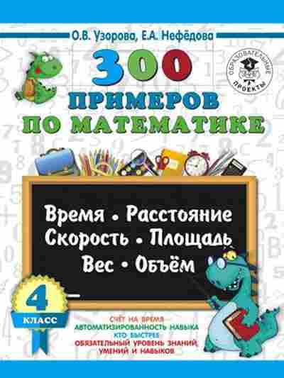 Книга 300 примеров по математике 4кл. Время,расстояние,площадь,скорость,вес и объем Узорова О.В.,Нефедова Е.А., б-1203, Баград.рф